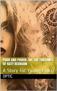 Poor and Proud; Or, The Fortunes of Katy Redburn: A Story for Young Folks (eBook, PDF) - Optic, Oliver