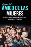 Como ser Amigo de las Mujeres: Como Rodearte de Mujeres Hermosas sin ser Ruin (eBook, ePUB)