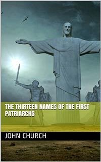 The Thirteen Names of the First Patriarchs / considered as figurative of the Progressive Influence of the Spirit (eBook, PDF) - Church, John