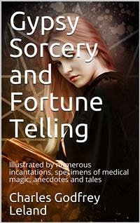 Gypsy Sorcery and Fortune Telling / Illustrated by numerous incantations, specimens of medical / magic, anecdotes and tales (eBook, PDF) - Godfrey Leland, Charles
