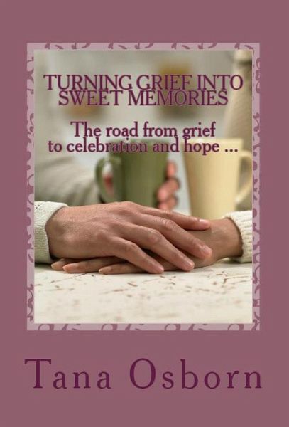 Turning Grief into Sweet Memories (eBook, ePUB) Turning Grief into Sweet Memories (eBook, ePUB)