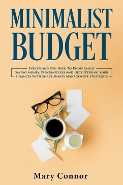 Minimalist Budget: Everything You Need To Know About Saving Money, Spending Less And Decluttering Your Finances With Smart Money Management Strategies (Declutter Your Life 3) (eBook, ePUB) - Connor, Mary