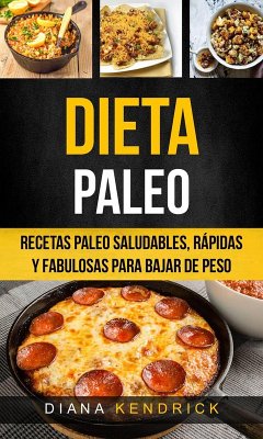 Dieta Paleo: Recetas Paleo Saludables, Rápidas Y Fabulosas Para Bajar De Peso (eBook, ePUB) - Kendrick, Diana