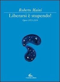 Libeararsi è stupendo! Opere 1973-2009 - Maini, Roberto