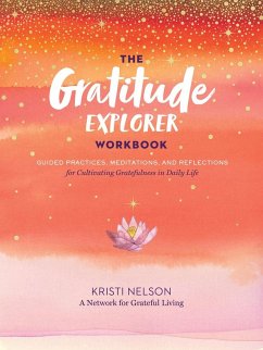 Gratitude Explorer Workbook: Guided Practices, Meditations and Reflections for Cultivating Gratefulness in Daily Life - Nelson, Kristi; A Network for Grateful Living