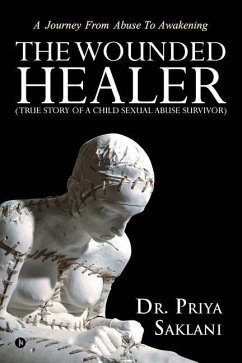 The Wounded Healer ( True story of a child sexual abuse survivor): A Journey From Abuse To Awakening - Priya Saklani