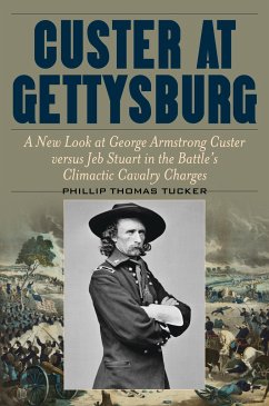 Custer at Gettysburg: A New Look at George Armstrong Custer Versus Jeb Stuart in the Battle's Climactic Cavalry Charges - Tucker, Phillip Thomas