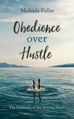 Obedience Over Hustle: The Surrender of the Striving Heart - Fuller, Malinda