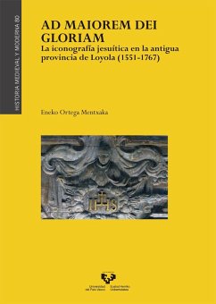 Ad maiorem Dei gloriam : la iconografía jesuítica en la antigua provincia de Loyola, 1551-1767 - Ortega Mentxaka, Eneko