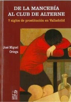 De la mancebía al club del alterne : 7 siglos de prostitución en Valladolid - Ortega, José Miguel