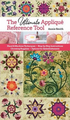 Ultimate Applique Reference Tool: Hand & Machine Techniques; Step-By-Step Instructions; Choosing Supplies; Options for Embellishments - Smith, Annie