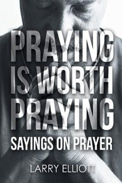 Praying is Worth Praying: Sayings on Prayer - Elliott, Larry