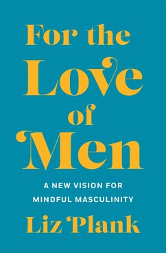 For the Love of Men: From Toxic to a More Mindful Masculinity - Plank, Liz