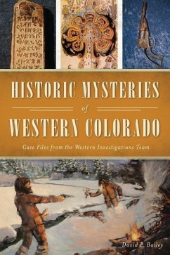 Historic Mysteries of Western Colorado: Case Files of the Western Investigations Team - Bailey, David P.
