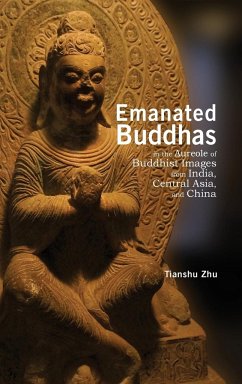 Emanated Buddhas in the Aureole of Buddhist Images from India, Central Asia, and China - Zhu, Tianshu