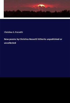 New poems by Christina Rossetti hitherto unpublished or uncollected - Rossetti, Christina G.