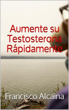 Aumente su Testosterona Rápidamente (eBook, ePUB) - Alcaina, Francisco