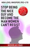 High Level Whispers (952 +) to Stop Being the Nice Guy and Become the Man Women Can't Resist (eBook, ePUB)