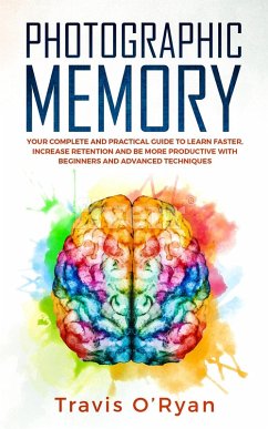Photographic Memory: Your Complete and Practical Guide to Learn Faster, Increase Retention and Be More Productive with Beginners and Advanced Techniques (eBook, ePUB) - O'Ryan, Travis