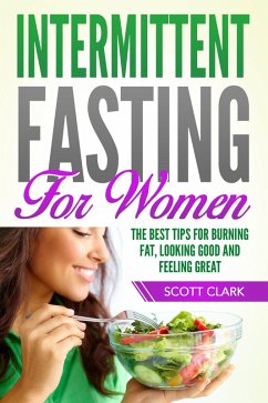 Intermittent Fasting for Women: The Best Tips for Burning Fat, Looking Good and Feeling Great! (eBook, ePUB) - Clark, Scott