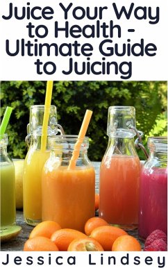 Juice Your Way to Health - Ultimate Guide to Juicing (eBook, ePUB) - Lindsey, Jessica