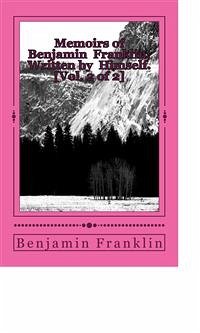 Memoirs of Benjamin Franklin; Written by Himself. [Vol. 2 of 2] (eBook, ePUB) - Franklin, Benjamin