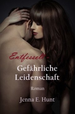 Entfesselt - Gefährliche Leidenschaft - Hunt, Jenna Ellen