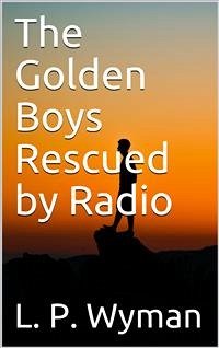 The Golden Boys Rescued by Radio (eBook, PDF) - P. Wyman, L.