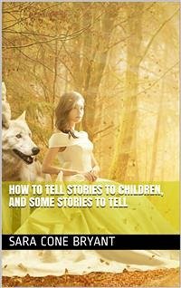 How to Tell Stories to Children, and Some Stories to Tell (eBook, PDF) - Cone Bryant, Sara