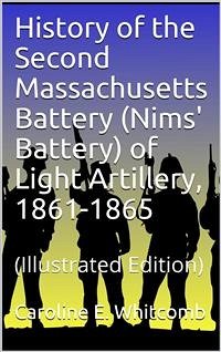 History of the Second Massachusetts Battery (Nims' Battery) of Light Artillery, 1861-1865 (eBook, PDF) - E. Whitcomb, Caroline