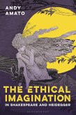 The Ethical Imagination in Shakespeare and Heidegger (eBook, ePUB)