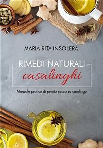 Rimedi naturali casalinghi - Manuale pratico di pronto soccorso casalingo (eBook, ePUB) - Rita Insolera, Maria