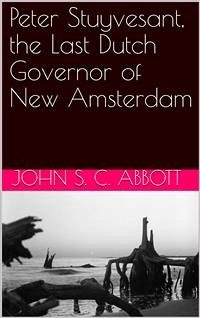 Peter Stuyvesant, the Last Dutch Governor of New Amsterdam (eBook, PDF) - S. C. Abbott, John