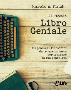 Il piccolo libro geniale. 365 pensieri filosofici da tenere in tasca per ispirare la tua genialità - Finch, Harold W. Il piccolo libro geniale. 365 pensieri filosofici da tenere in tasca per ispirare la tua genialità - Finch, Harold W.