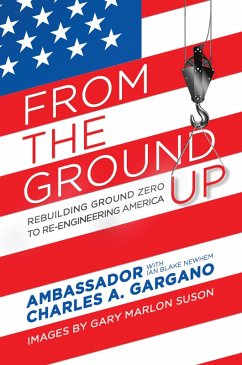 From the Ground Up: Rebuilding Ground Zero to Re-engineering America (eBook, ePUB) - Gargano, Charles A.; Newhem, Ian Blake