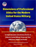 Dimensions of Professional Ethics for the Modern United States Military: In-Depth Discussion and Literature Review of Collective Central Military Virtues and Their Differences, Soldiers and Society (eBook, ePUB)