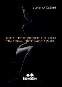 Intime proiezioni di un poeta tra anima, erotismo e amore (eBook, ePUB) - CATONI, STEFANO