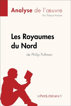 Les Royaumes du Nord de Philip Pullman (Analyse de l'oeuvre) (eBook, ePUB) - lePetitLitteraire; Antoine, Thibaut