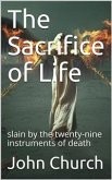 The Sacrifice of Life / slain by the twenty-nine instruments of death (eBook, PDF)