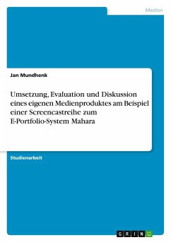 Umsetzung, Evaluation und Diskussion eines eigenen Medienproduktes am Beispiel einer Screencastreihe zum E-Portfolio-System Mahara - Mundhenk, Jan