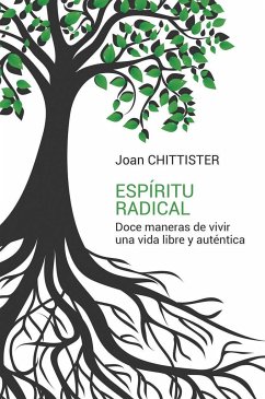 Espíritu radical : doce maneras de vivir una vida libre y auténtica - Chittister, Joan