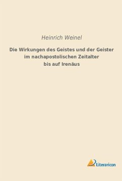 Die Wirkungen des Geistes und der Geister im nachapostolischen Zeitalter bis auf Irenäus - Weinel, Heinrich