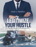 Legitimize Your Hustle: A Layman's Guide to Entrepreneurship (eBook, ePUB) Legitimize Your Hustle: A Layman's Guide to Entrepreneurship (eBook, ePUB)