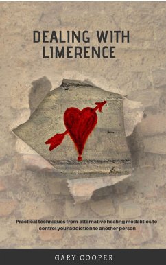 Dealing with Limerence: Practical Techniques from Alternative Healing Modalities to control your Addiction to another Person (eBook, ePUB) - Cooper, Gary