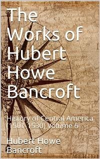 The Works of Hubert Howe Bancroft, Volume 6 / History of Central America, 1501-1530 (eBook, ePUB) - Howe Bancroft, Hubert