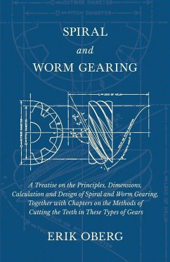 Spiral and Worm Gearing - A Treatise on the Principles, Dimensions, Calculation and Design of Spiral and Worm Gearing, Together with Chapters on the Methods of Cutting the Teeth in These Types of Gears - Oberg, Erik