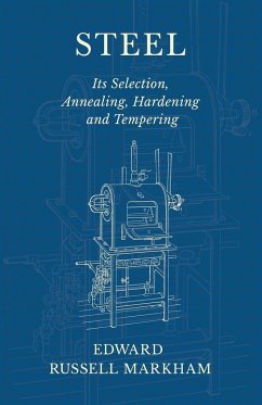 Steel - Its Selection, Annealing, Hardening and Tempering - Markham, Edward Russell