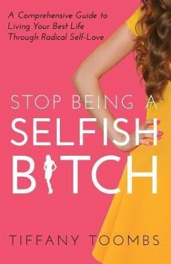 Stop Being a Selfish B*tch: A Comprehensive Guide to Living Your Best Life Through Radical Self-Love - Toombs, Tiffany