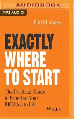 Exactly Where to Start: The Practical Guide to Turn Your Big Idea Into Reality - Jones, Phil M.