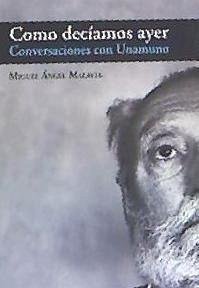 Como decíamos ayer : conversaciones con Unamuno - Malavia Martínez, Miguel Ángel